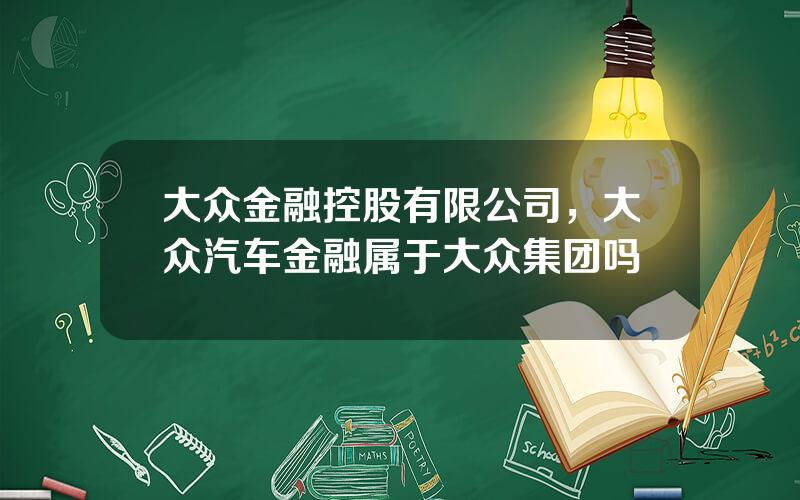 大众金融控股有限公司，大众汽车金融属于大众集团吗