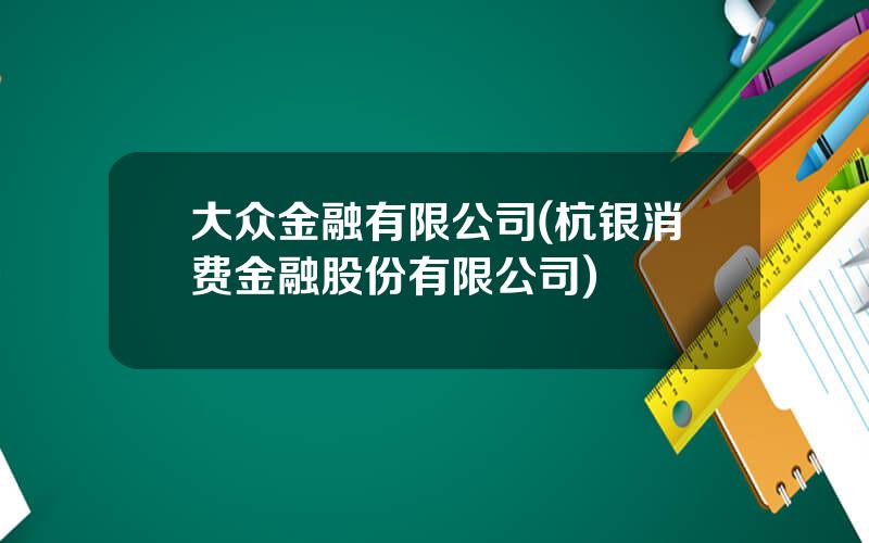 大众金融有限公司(杭银消费金融股份有限公司)