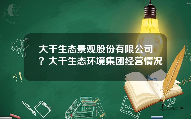 大千生态景观股份有限公司？大千生态环境集团经营情况