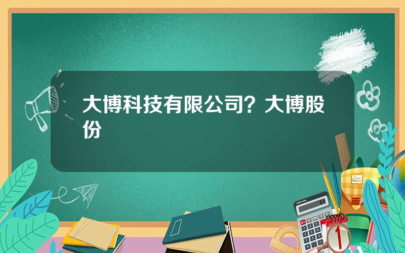 大博科技有限公司？大博股份