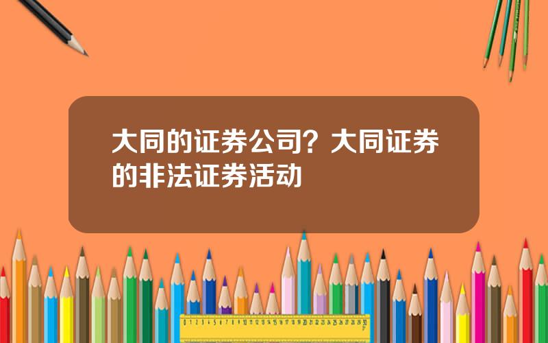 大同的证券公司？大同证券的非法证券活动