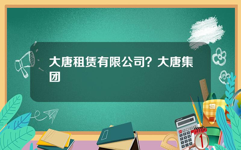 大唐租赁有限公司？大唐集团