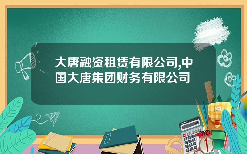 大唐融资租赁有限公司,中国大唐集团财务有限公司