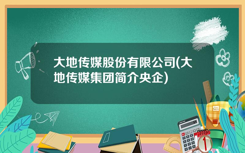 大地传媒股份有限公司(大地传媒集团简介央企)