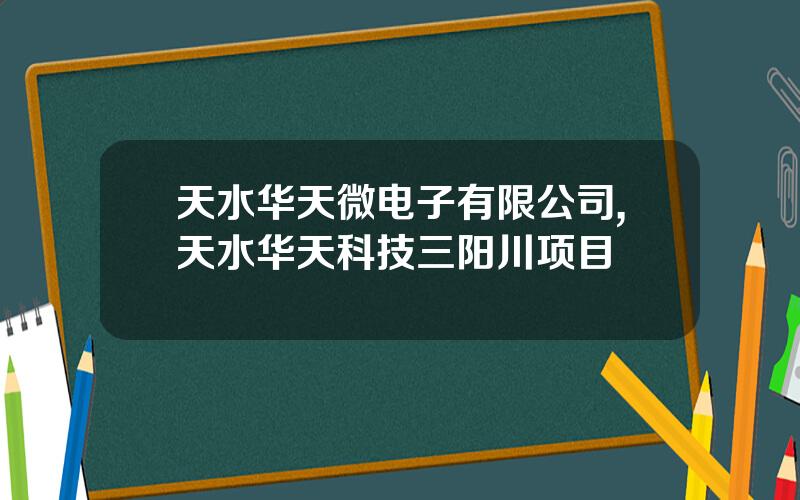 天水华天微电子有限公司,天水华天科技三阳川项目