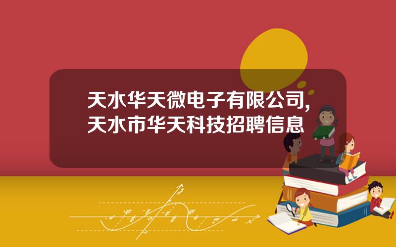 天水华天微电子有限公司,天水市华天科技招聘信息