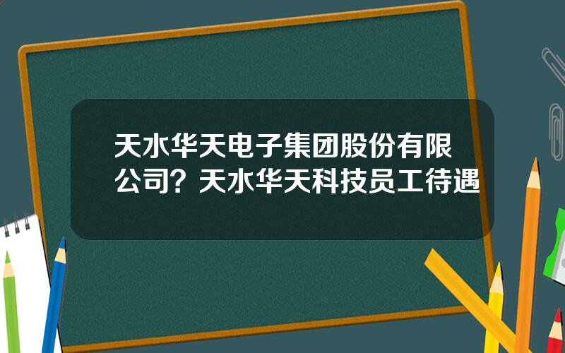 天水华天电子集团股份有限公司？天水华天科技员工待遇