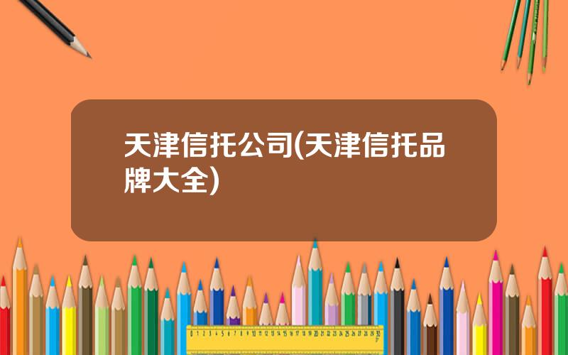 天津信托公司(天津信托品牌大全)