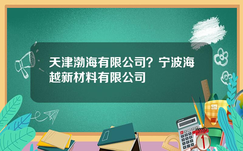 天津渤海有限公司？宁波海越新材料有限公司