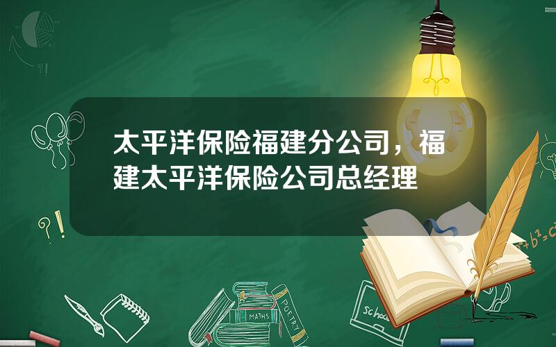 太平洋保险福建分公司，福建太平洋保险公司总经理