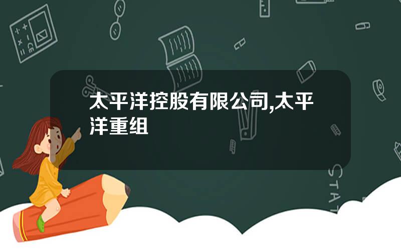 太平洋控股有限公司,太平洋重组