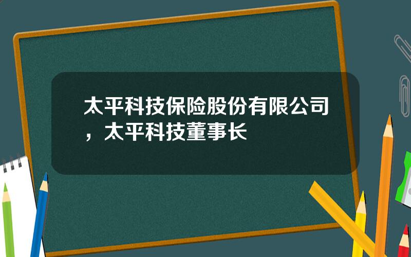 太平科技保险股份有限公司，太平科技董事长