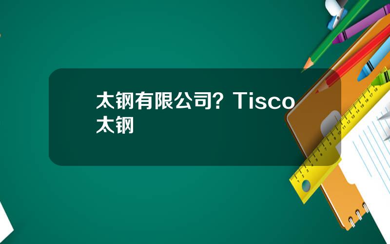 太钢有限公司？Tisco太钢