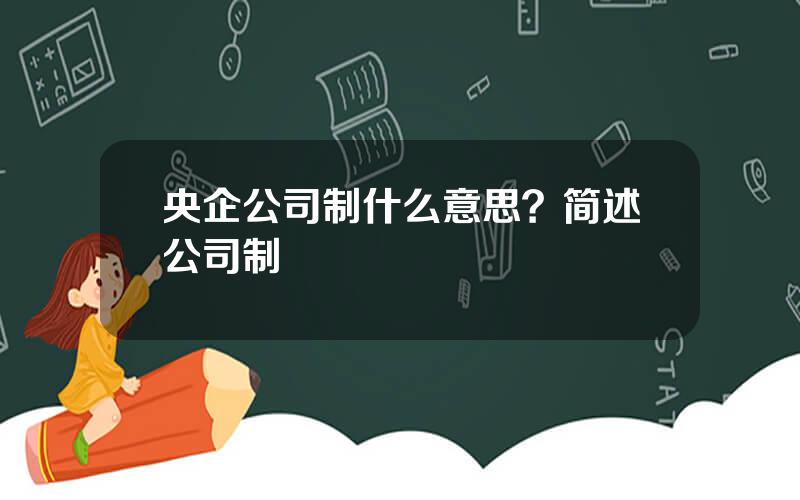 央企公司制什么意思？简述公司制