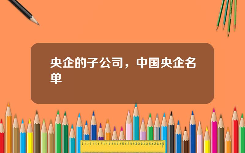 央企的子公司，中国央企名单