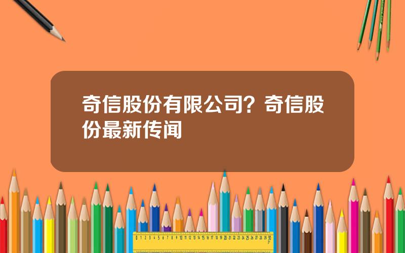 奇信股份有限公司？奇信股份最新传闻