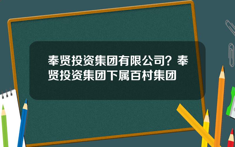 奉贤投资集团有限公司？奉贤投资集团下属百村集团