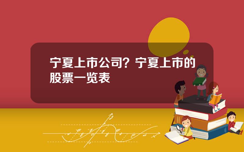 宁夏上市公司？宁夏上市的股票一览表