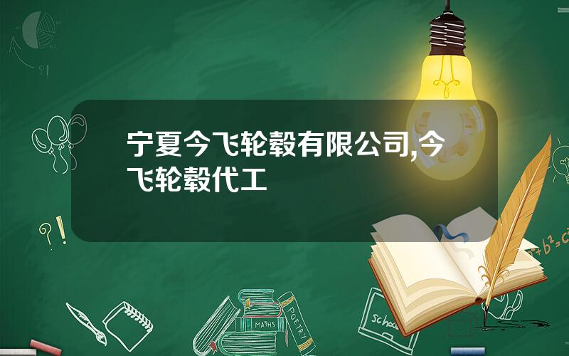 宁夏今飞轮毂有限公司,今飞轮毂代工