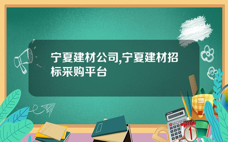 宁夏建材公司,宁夏建材招标采购平台