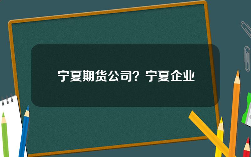 宁夏期货公司？宁夏企业