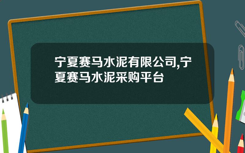 宁夏赛马水泥有限公司,宁夏赛马水泥采购平台