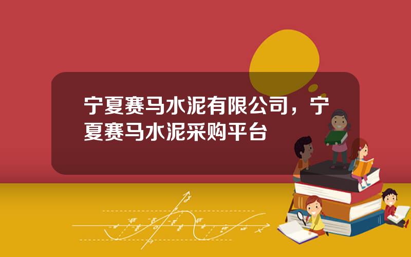 宁夏赛马水泥有限公司，宁夏赛马水泥采购平台