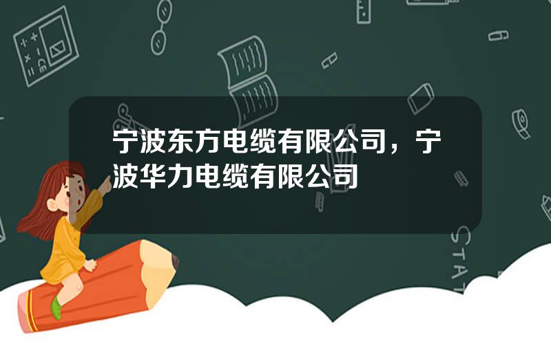 宁波东方电缆有限公司，宁波华力电缆有限公司