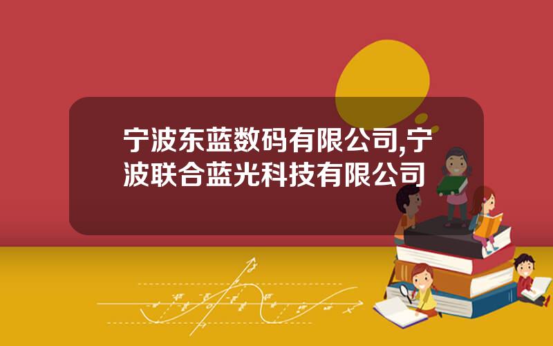 宁波东蓝数码有限公司,宁波联合蓝光科技有限公司