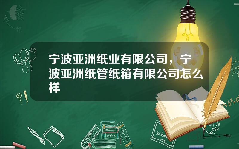 宁波亚洲纸业有限公司，宁波亚洲纸管纸箱有限公司怎么样