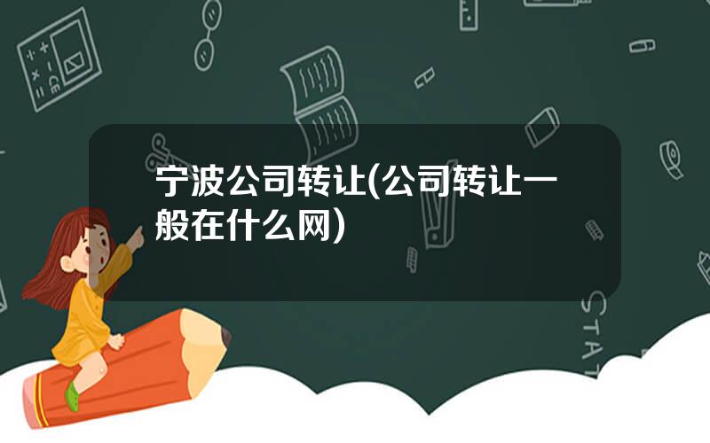 宁波公司转让(公司转让一般在什么网)