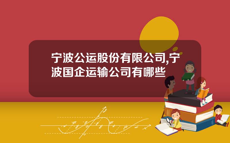 宁波公运股份有限公司,宁波国企运输公司有哪些