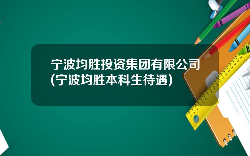 宁波均胜投资集团有限公司(宁波均胜本科生待遇)
