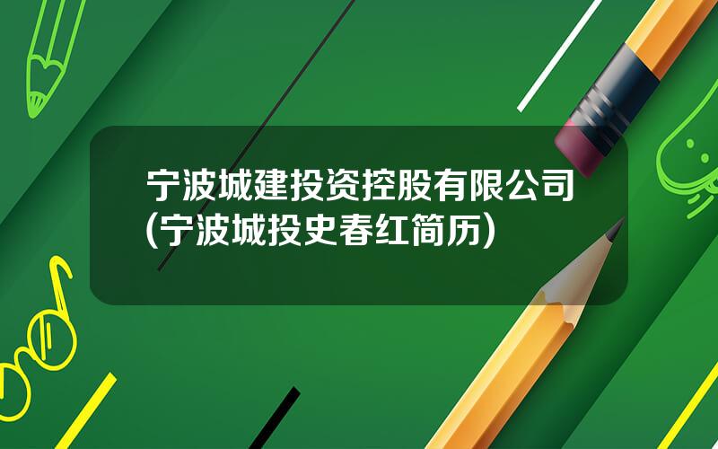 宁波城建投资控股有限公司(宁波城投史春红简历)