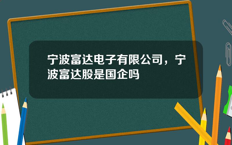 宁波富达电子有限公司，宁波富达股是国企吗
