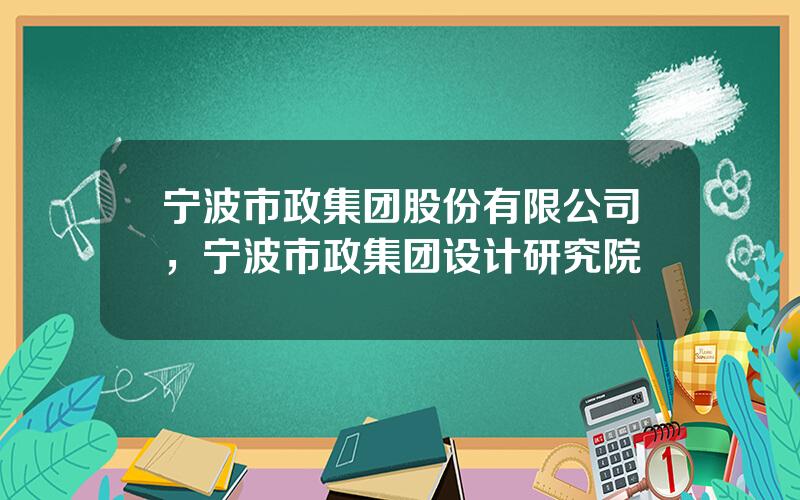 宁波市政集团股份有限公司，宁波市政集团设计研究院