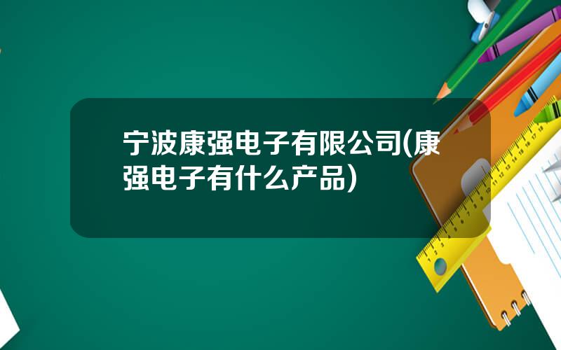 宁波康强电子有限公司(康强电子有什么产品)