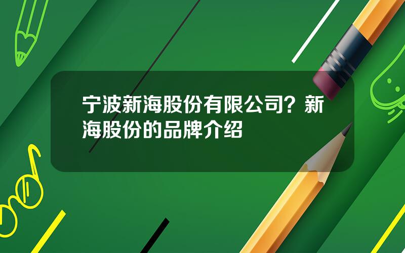 宁波新海股份有限公司？新海股份的品牌介绍
