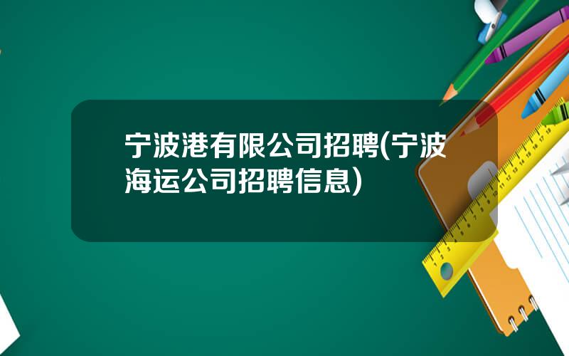 宁波港有限公司招聘(宁波海运公司招聘信息)