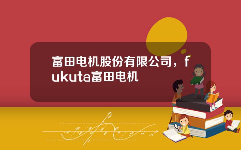 富田电机股份有限公司，fukuta富田电机