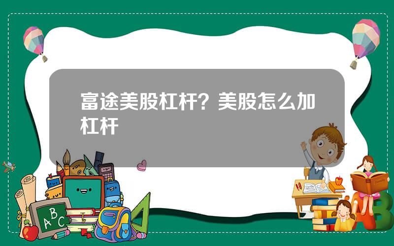 富途美股杠杆？美股怎么加杠杆