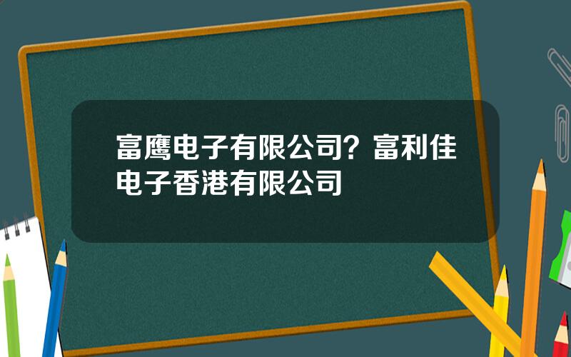 富鹰电子有限公司？富利佳电子香港有限公司