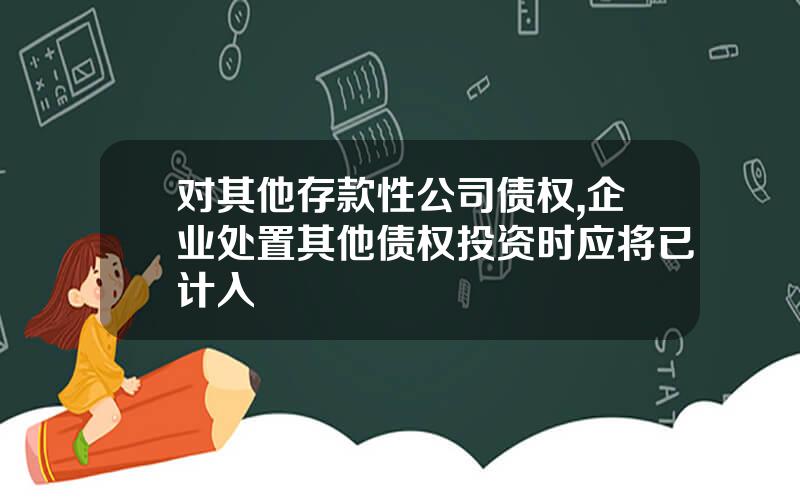 对其他存款性公司债权,企业处置其他债权投资时应将已计入