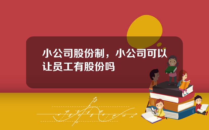 小公司股份制，小公司可以让员工有股份吗