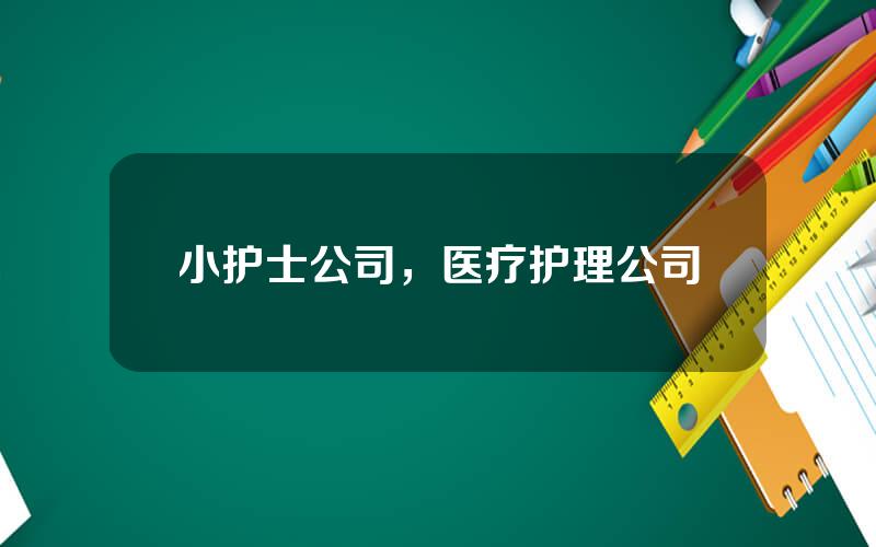 小护士公司，医疗护理公司