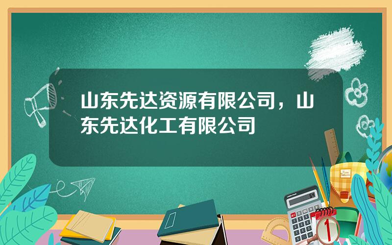 山东先达资源有限公司，山东先达化工有限公司