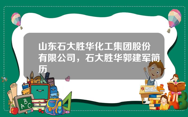 山东石大胜华化工集团股份有限公司，石大胜华郭建军简历