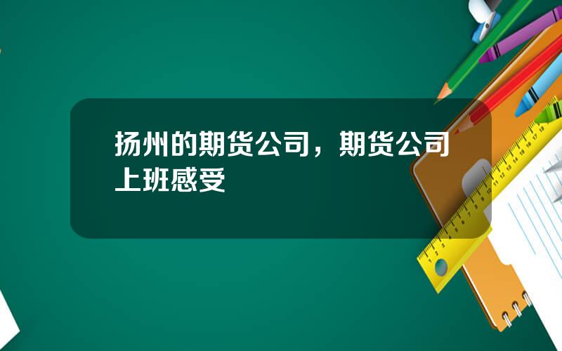扬州的期货公司，期货公司上班感受