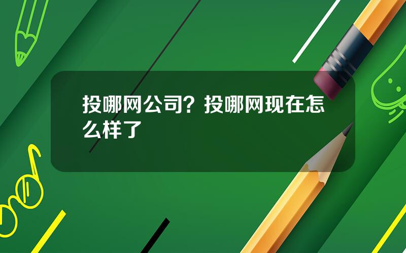 投哪网公司？投哪网现在怎么样了