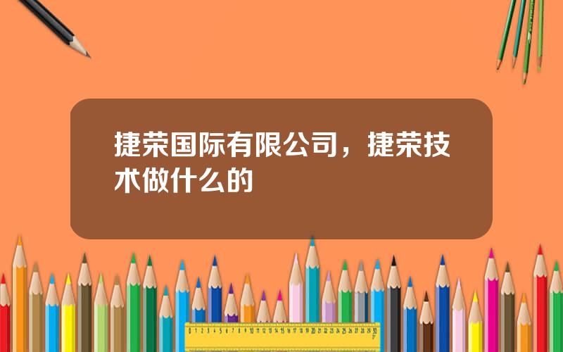 捷荣国际有限公司，捷荣技术做什么的